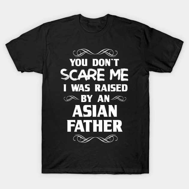 You Don't Scare Me I Was Raised By an Asian Father T-Shirt by FanaticTee